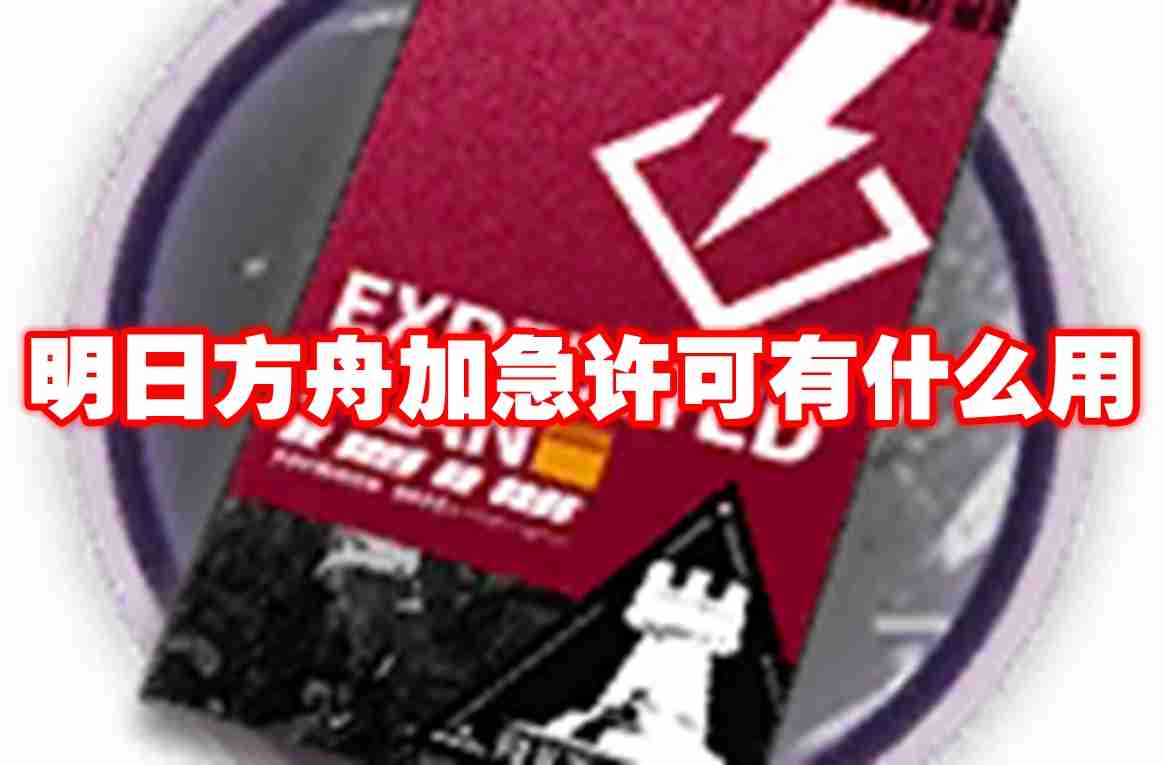 明日方舟加急许可有什么用 明日方舟加急许可用途介绍